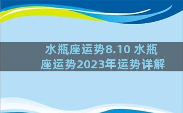 水瓶座运势8.10 水瓶座运势2023年运势详解